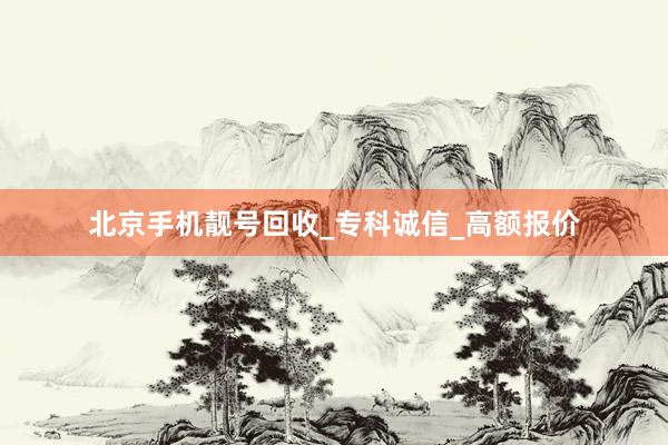 北京手机靓号回收_专科诚信_高额报价