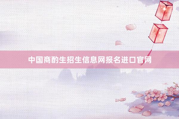 中国商酌生招生信息网报名进口官网