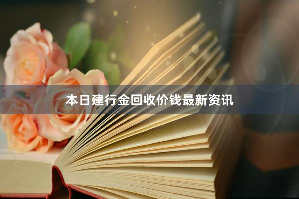 本日建行金回收价钱最新资讯