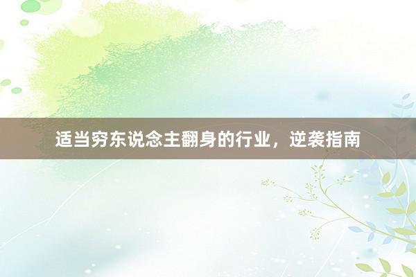 适当穷东说念主翻身的行业，逆袭指南