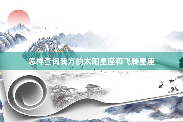 怎样查询我方的太阳星座和飞腾星座