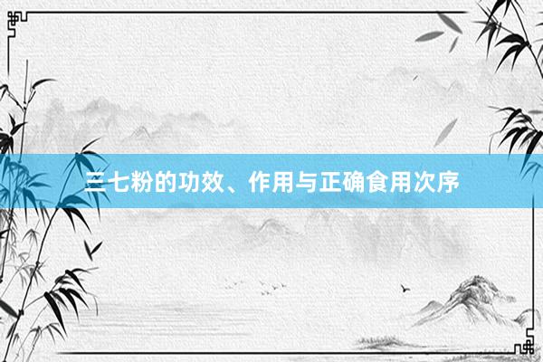 三七粉的功效、作用与正确食用次序