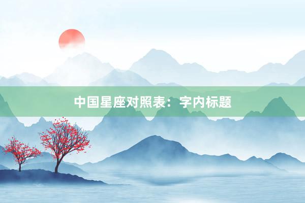中国星座对照表：字内标题