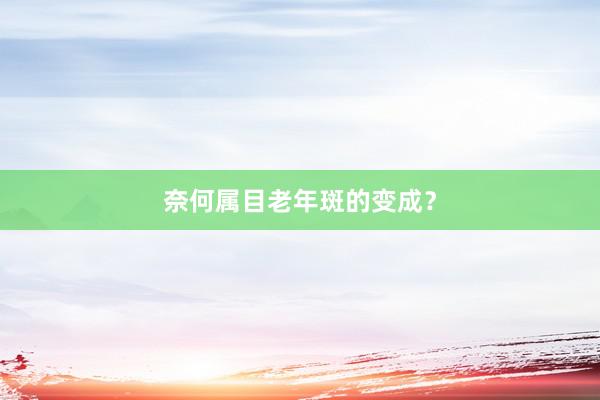 奈何属目老年斑的变成？