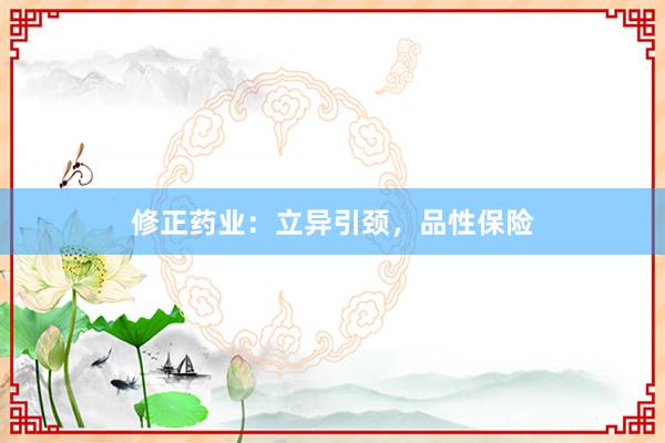 修正药业：立异引颈，品性保险