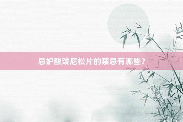 忌妒酸泼尼松片的禁忌有哪些？