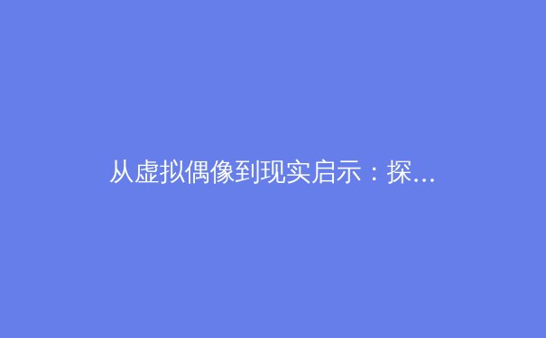 从虚拟偶像到现实启示：探讨数字时代体育明星形象塑造与跨媒介叙事