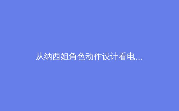 从纳西妲角色动作设计看电子竞技对传统体育训练方法的数字化革新 - 3