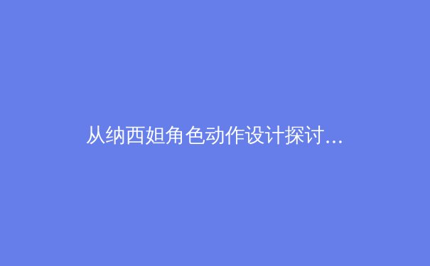 从纳西妲角色动作设计探讨电子竞技运动员体能训练新趋势