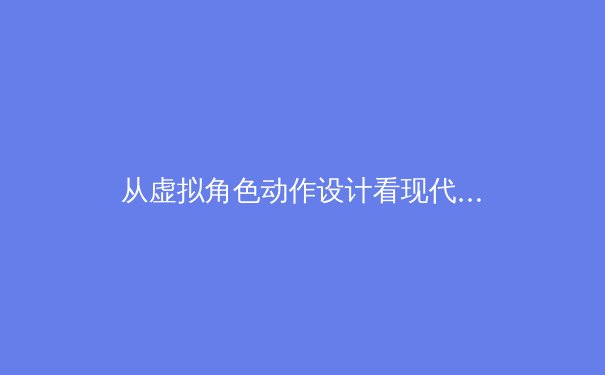 从虚拟角色动作设计看现代体育运动的科学化训练趋势 - 3